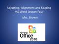 Adjusting, Alignment and Spacing MS Word Lesson Four Mrs. Brown.