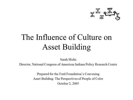 The Influence of Culture on Asset Building Sarah Hicks Director, National Congress of American Indians Policy Research Center Prepared for the Ford Foundation’s.