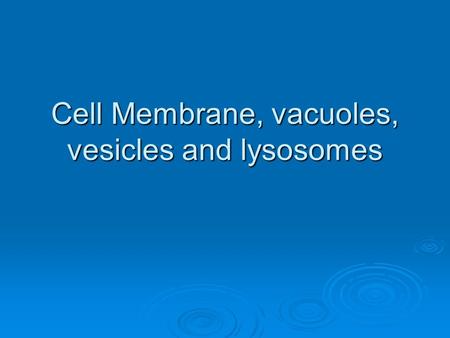 Cell Membrane, vacuoles, vesicles and lysosomes. Cell membrane  The “skin” of the cell that controls what goes in and out of the cell  Made up of a.