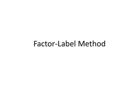 Factor-Label Method. The purpose of the factor-label method is to convert units into other units Convert 34 cm into meters. 1) write given info 2)find.