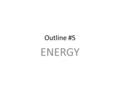 Outline #5 ENERGY. #1Energy The ability to cause change All motion involves change in POSITION, SPEED, ACCELERATION and DISPLACEMENT. KINETIC ENERGY-Matter.