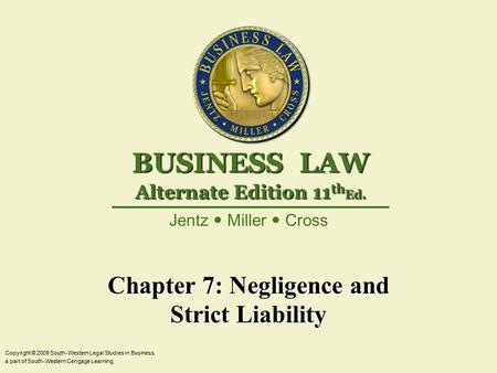 Chapter 7: Negligence and Strict Liability Copyright © 2009 South-Western Legal Studies in Business, a part of South-Western Cengage Learning. Jentz Miller.