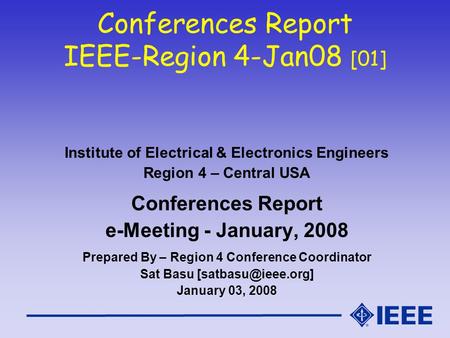Conferences Report IEEE-Region 4-Jan08 [01] Institute of Electrical & Electronics Engineers Region 4 – Central USA Conferences Report e-Meeting - January,