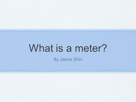 What is a meter? By Jamie Shin. What is a meter? Meter in poetry is the pattern of stressed and unstressed syllables. There are many meter patterns are: