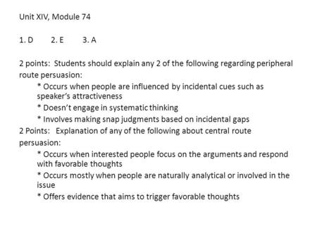 Unit XIV, Module 74 1. D2. E3. A 2 points: Students should explain any 2 of the following regarding peripheral route persuasion: * Occurs when people are.