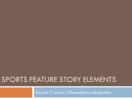 SPORTS FEATURE STORY ELEMENTS Module 7 Lesson 2 Remediation Assignment.