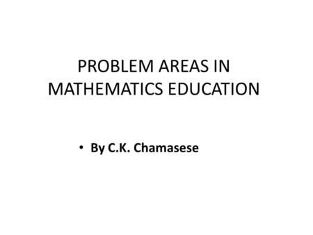 PROBLEM AREAS IN MATHEMATICS EDUCATION By C.K. Chamasese.