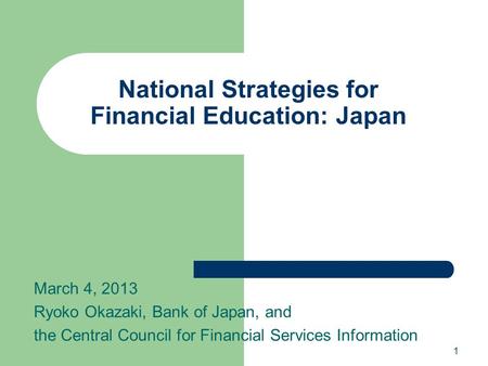 National Strategies for Financial Education: Japan March 4, 2013 Ryoko Okazaki, Bank of Japan, and the Central Council for Financial Services Information.