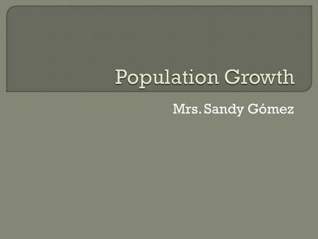 Mrs. Sandy Gómez.  Is the change in a population over time, and can be quantified as the change in the number of individuals of any species in a population.