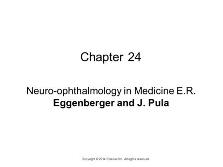 1 Copyright © 2014 Elsevier Inc. All rights reserved. Chapter 24 Neuro-ophthalmology in Medicine E.R. Eggenberger and J. Pula.