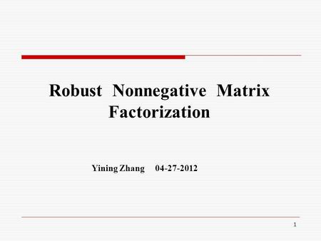 1 Robust Nonnegative Matrix Factorization Yining Zhang 04-27-2012.