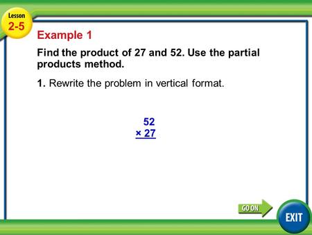Lesson 4-13 Example 1 2-5 Example 1 Find the product of 27 and 52. Use the partial products method. 1.Rewrite the problem in vertical format. 52 × 27.