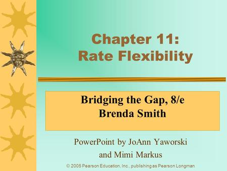 © 2005 Pearson Education, Inc., publishing as Pearson Longman Chapter 11: Rate Flexibility PowerPoint by JoAnn Yaworski and Mimi Markus Bridging the Gap,