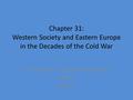 Chapter 31: Western Society and Eastern Europe in the Decades of the Cold War By: Alex Cott, Seth Manilove, Robert Appel Period 1.