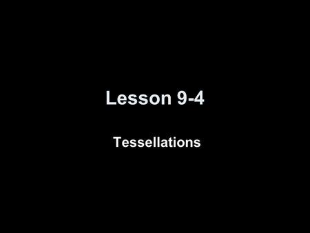 Lesson 9-4 Tessellations. 5-Minute Check on Lesson 9-3 Transparency 9-4 Click the mouse button or press the Space Bar to display the answers. Identify.