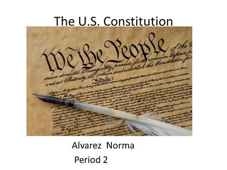 The U.S. Constitution Alvarez Norma Period 2. Preamble We the people of the United states, in order to form a more perfect Union, establish justice, insure.