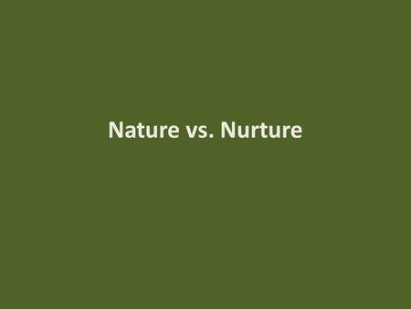 Nature vs. Nurture.