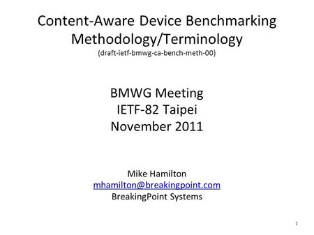 1 Content-Aware Device Benchmarking Methodology/Terminology (draft-ietf-bmwg-ca-bench-meth-00) BMWG Meeting IETF-82 Taipei November 2011 Mike Hamilton.