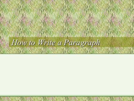 How to Write a Paragraph. The Correct Form of the Paragraph  Topic sentence  Three examples or support sentences  Conclusion  No paragraph should.