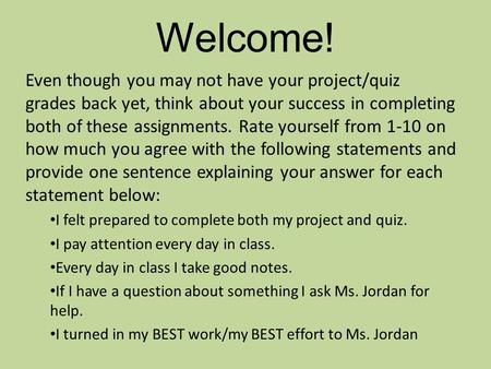 Welcome! Even though you may not have your project/quiz grades back yet, think about your success in completing both of these assignments. Rate yourself.