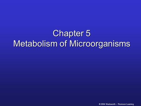 © 2004 Wadsworth – Thomson Learning Chapter 5 Metabolism of Microorganisms.