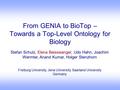 From GENIA to BioTop – Towards a Top-Level Ontology for Biology Stefan Schulz, Elena Beisswanger, Udo Hahn, Joachim Wermter, Anand Kumar, Holger Stenzhorn.