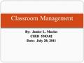 By: Janice L. Macias CIED 5383.02 Date: July 20, 2011 Classroom Management.