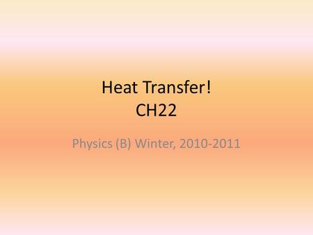 Heat Transfer! CH22 Physics (B) Winter, 2010-2011.