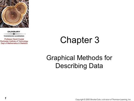 1 Copyright © 2005 Brooks/Cole, a division of Thomson Learning, Inc. Chapter 3 Graphical Methods for Describing Data.