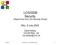 8-Jul-03D.P.Kelsey, LCG-GDB-Security1 LCG/GDB Security (Report from the LCG Security Group) RAL, 8 July 2003 David Kelsey CCLRC/RAL, UK