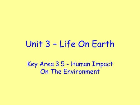 Unit 3 – Life On Earth Key Area 3.5 - Human Impact On The Environment.