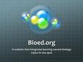 Bioed.org A website that integrates learning several biology topics in one spot. topics in one spot.