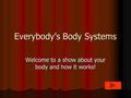Everybody’s Body Systems Welcome to a show about your body and how it works!
