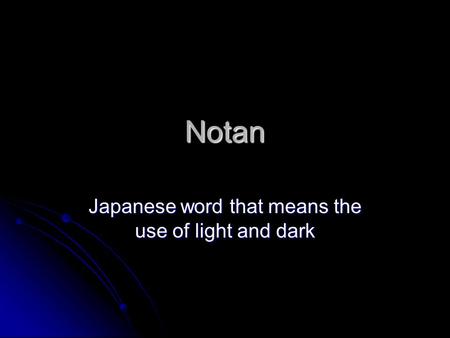 Notan Japanese word that means the use of light and dark.