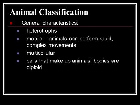 Animal Classification General characteristics: heterotrophs mobile – animals can perform rapid, complex movements multicellular cells that make up animals’