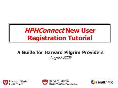 HPHConnect New User Registration Tutorial A Guide for Harvard Pilgrim Providers August 2005.