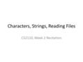 Characters, Strings, Reading Files CS2110, Week 2 Recitation.