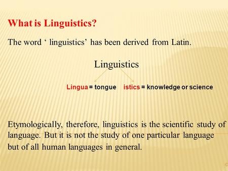 What is Linguistics? The word ‘ linguistics’ has been derived from Latin. Linguistics Etymologically, therefore, linguistics is the scientific study of.