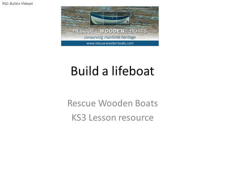 Build a lifeboat Rescue Wooden Boats KS3 Lesson resource RS2: Build a lifeboat.