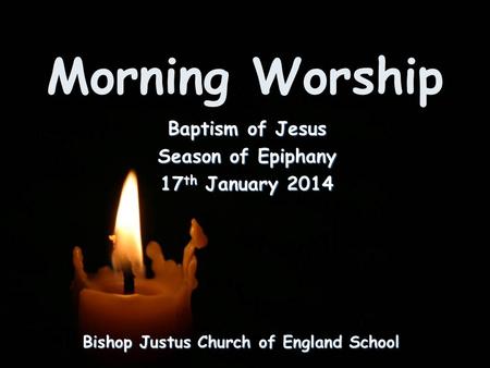 Morning Worship Bishop Justus Church of England School Baptism of Jesus Season of Epiphany 17 th January 2014.
