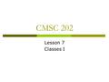 CMSC 202 Lesson 7 Classes I. Warmup  Add the correct parameter list and return type to the following function: (hint: all the information you need is.