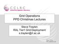 Steve Traylen PPD Rutherford Lab Grid Operations PPD Christmas Lectures Steve Traylen RAL Tier1 Grid Deployment