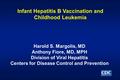 Infant Hepatitis B Vaccination and Childhood Leukemia Harold S. Margolis, MD Anthony Fiore, MD, MPH Division of Viral Hepatitis Centers for Disease Control.