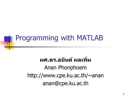 1 Programming with MATLAB ผศ. ดร. อนันต์ ผลเพิ่ม Anan Phonphoem