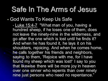 Safe In The Arms of Jesus God Wants To Keep Us Safe Luke 15:4-7 What man of you, having a hundred sheep, if he loses one of them, does not leave the ninety-nine.