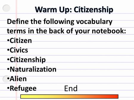 Define the following vocabulary terms in the back of your notebook: Citizen Civics Citizenship Naturalization Alien Refugee End.