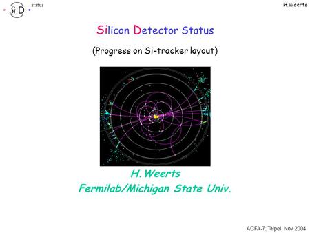 ACFA-7; Taipei, Nov 2004 H.Weerts status Si licon D etector Status H.Weerts Fermilab/Michigan State Univ. (Progress on Si-tracker layout)