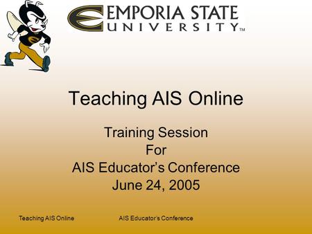 Teaching AIS OnlineAIS Educator’s Conference Teaching AIS Online Training Session For AIS Educator’s Conference June 24, 2005.
