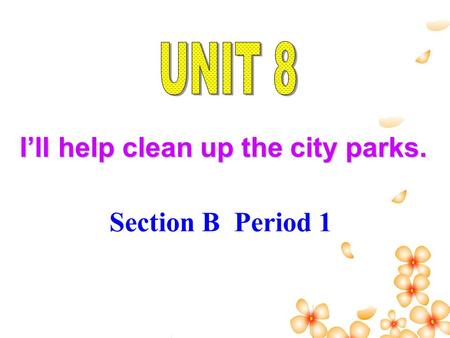 I’ll help clean up the city parks. Section B Period 1.
