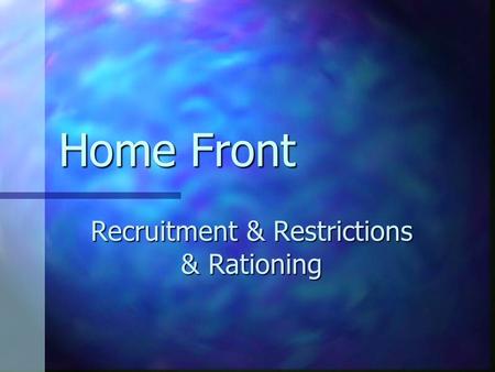Home Front Recruitment & Restrictions & Rationing.